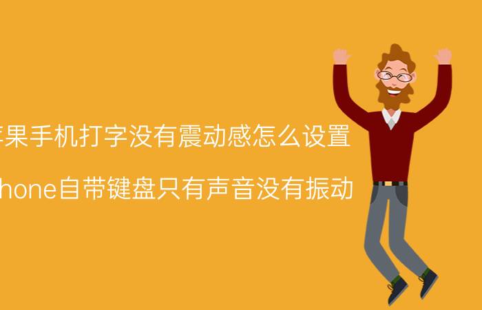 苹果手机打字没有震动感怎么设置 iphone自带键盘只有声音没有振动？